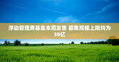 浮动管理费基金本周发售 募集规模上限均为30亿