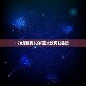 70年属狗52岁三大坎坷女命运(如何应对)