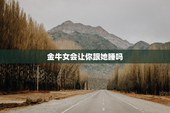 金牛女会让你跟她睡吗