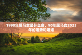 1990年属马女是什么命，90年属马女2023年的运势和婚姻