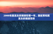 2000年属龙女孩姻缘在哪一年，属蛇男和属龙女的姻缘怎样