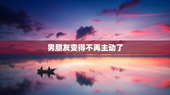 男朋友变得不再主动了