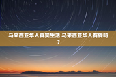 马来西亚华人真实生活 马来西亚华人有钱吗？