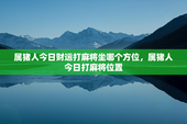 属猪人今日财运打麻将坐哪个方位，属猪人今日打麻将位置