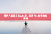 属狗人最苦命出生时辰，男属狗人和哪些时辰相