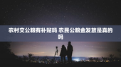 农村交公粮有补贴吗 农民公粮金发放是真的吗