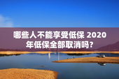 哪些人不能享受低保 2020年低保全部取消吗？