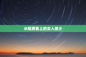 水瓶男看上的女人很少