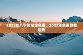 2023年八字算姻缘免费，2023年免费算命运势