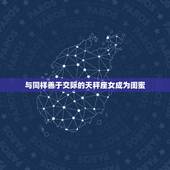 双子座女和谁最配当闺蜜(探寻拍档)