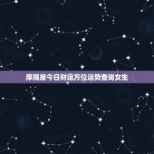 摩羯座今日财运方位运势查询女生(财富运势如何)