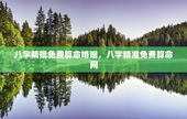 八字精批免费算命婚姻，八字精准免费算命网