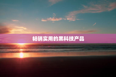 畅销实用的黑科技产品