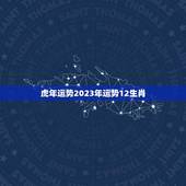 虎年运势2023年运势12生肖(吉凶参半猪、鼠、龙)