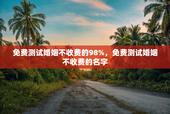 免费测试婚姻不收费的98%，免费测试婚姻不收费的名字