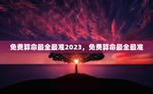 免费算命最全最准2023，免费算命最全最准