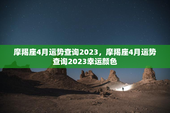 摩羯座4月运势查询2023，摩羯座4月运势查询2023幸运颜色