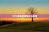 1976年属龙宜配什么属相，1976年属龙的最佳配偶