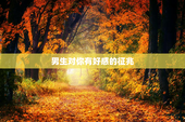 男生对你有好感的征兆