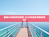 最新60后退休时间表 2020年退休有新政策吗？