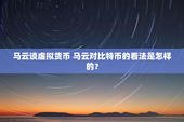 马云谈虚拟货币 马云对比特币的看法是怎样的？