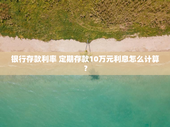 银行存款利率 定期存款10万元利息怎么计算？