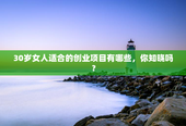 30岁女人适合的创业项目有哪些，你知晓吗？
