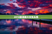 2018最潮最火女生头像