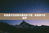双鱼座今日运势水墨先生下周，双鱼座今日运势