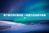 哪个银行可以查征信 一年查几次征信不影响？