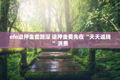 ofo退押金套路深 退押金要先在“天天返钱”消费