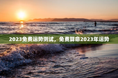 2023免费运势测试，免费算命2023年运势