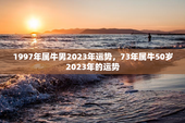 1997年属牛男2023年运势，73年属牛50岁2023年的运势