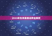 2023年生肖星座运势全解析（大运变化与趋势）
