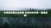 中美综合国力比较表 未来的世界第一强国是谁？
