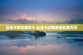 社保卡有效期多久 社保卡过期最佳处理方法
