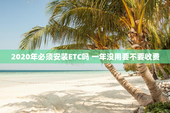 2020年必须安装ETC吗 一年没用要不要收费