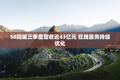 58同城三季度营收近43亿元 在线服务持续优化