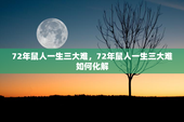 72年鼠人一生三大难，72年鼠人一生三大难如何化解