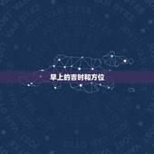 老黄历今日吉时和方位(如何把握好每的吉时和方位)