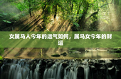 女属马人今年的运气如何，属马女今年的财运