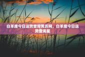 白羊座今日运势查询黄历网，白羊座今日运势查询星