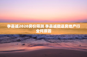李嘉诚2020房价预测 李嘉诚撤退房地产行业何原因