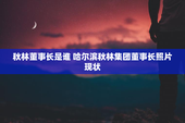 秋林董事长是谁 哈尔滨秋林集团董事长照片现状
