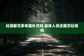 社保断交多年能补交吗 退休人员还能交社保吗