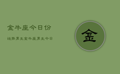 金牛座今日份运势男生，金牛座男生今日运势详解