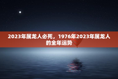 2023年属龙人必死，1976年2023年属龙人的全年运势