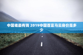 中国谁最有钱 2019中国首富马云身价是多少