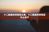 十二星座的项链怎么做，十二星座的项链是什么样子