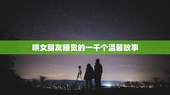 哄女朋友睡觉的一千个温馨故事